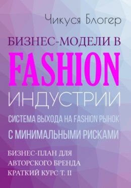 Скачать книгу Бизнес-модели в Fashion индустрии. Система выхода на Fashion рынок с минимальными рисками. Самоучитель