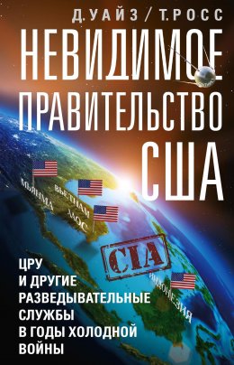 Скачать книгу Невидимое правительство США. ЦРУ и другие разведывательные службы в годы холодной войны