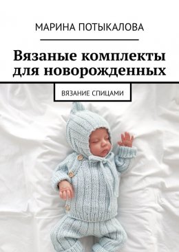 Скачать книгу Вязаные комплекты для новорожденных. Вязание спицами