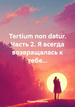 Скачать книгу Tertium non datur. Часть 2. Я всегда возвращалась к тебе…