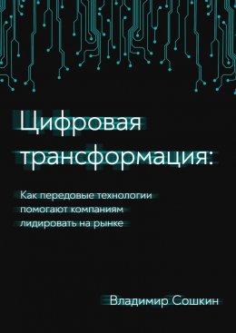 Скачать книгу Цифровая трансформация. Как передовые технологии помогают компаниям лидировать на рынке