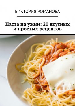 Скачать книгу Паста на ужин: 20 вкусных и простых рецептов