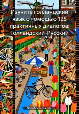 Скачать книгу Изучите голландский язык с помощью 125 практичных диалогов: Голландский-Русский