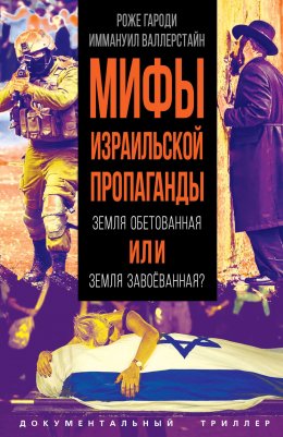 Скачать книгу Мифы израильской пропаганды. Земля обетованная или земля завоёванная?