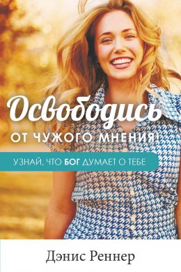 Скачать книгу Освободись от чужого мнения! Узнай, что Бог думает о тебе