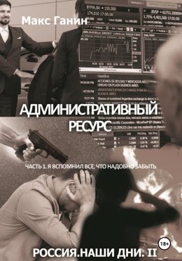 Скачать книгу Административный ресурс. Часть 1. Я вспомнил все, что надобно забыть