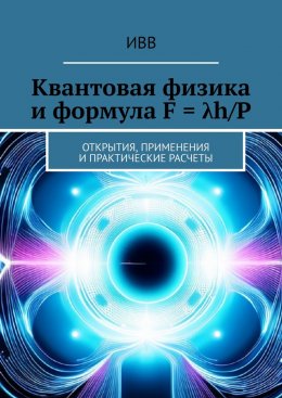 Скачать книгу Квантовая физика и формула F = λh/P. Открытия, применения и практические расчеты