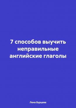 Скачать книгу 7 способов выучить неправильные английские глаголы