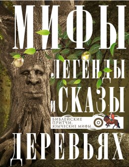 Скачать книгу Мифы, легенды и сказы о деревьях. Библейские притчи, языческие мифы…