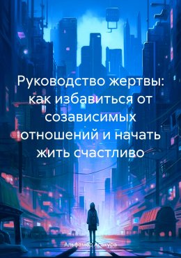 Скачать книгу Руководство жертвы: как избавиться от созависимых отношений и начать жить счастливо