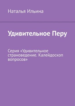 Скачать книгу Удивительное Перу. Серия «Удивительное страноведение. Калейдоскоп вопросов»