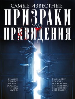 Скачать книгу Самые известные призраки и привидения. В замках, склепах, дворцах, усадьбах, отелях, музеях. Фамильные призраки, московские привидения, полтергейст и не только…