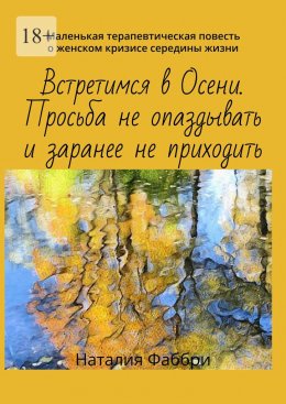 Скачать книгу Встретимся в Осени. Просьба не опаздывать и заранее не приходить. Маленькая терапевтическая повесть о женском кризисе середины жизни