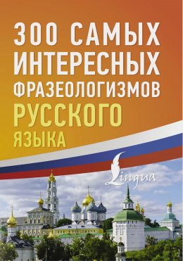 Скачать книгу 300 самых интересных фразеологизмов русского языка