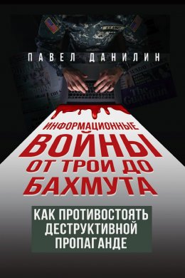 Скачать книгу Информационные войны от Трои до Бахмута. Как противостоять деструктивной пропаганде