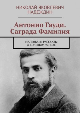 Скачать книгу Антонио Гауди. Саграда Фамилия. Маленькие рассказы о большом успехе