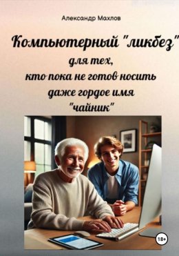 Скачать книгу Компьютерный «ликбез» для тех, кто пока не готов носить даже гордое имя «чайник»