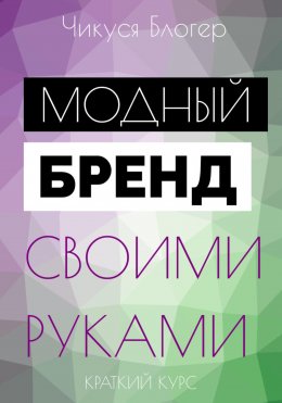 Скачать книгу Курс «Модный бренд своими руками». Самоучитель