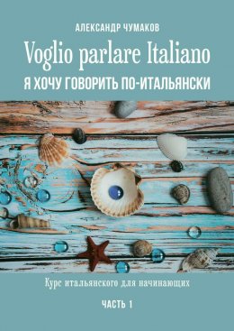 Скачать книгу Voglio parlare Italiano. Я хочу говорить по-итальянски. Курс итальянского для начинающих. Часть 1