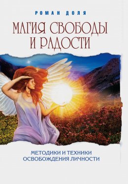 Скачать книгу Магия свободы и радости. Методики и техники освобождения личности