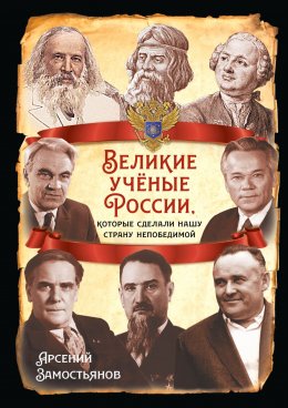 Скачать книгу Великие учёные России, которые сделали нашу страну непобедимой