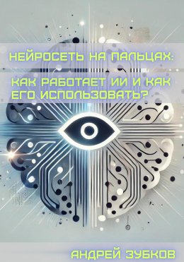 Скачать книгу Нейросеть на пальцах: как работает ИИ и как его использовать?