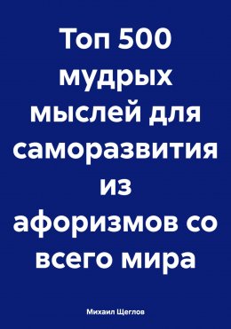 Скачать книгу Топ 500 мудрых мыслей для саморазвития из афоризмов со всего мира