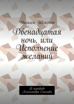 Скачать книгу Двенадцатая ночь, или Исполнение желаний. В переводе Александра Скальва