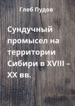 Скачать книгу Сундучный промысел на территории Сибири в XVIII – XX вв.