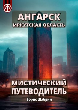 Скачать книгу Ангарск. Иркутская область. Мистический путеводитель