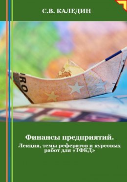 Скачать книгу Финансы предприятий. Лекция, темы рефератов и курсовых работ для «ТФКД»