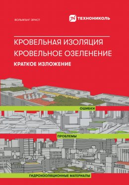 Скачать книгу Кровельная изоляция. Кровельное озеленение. Ошибки. Проблемы. Гидроизоляционные материалы: Краткое изложение