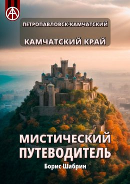 Скачать книгу Петропавловск-Камчатский. Камчатский край. Мистический путеводитель