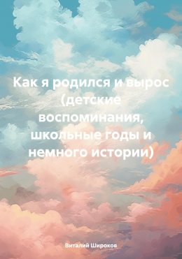 Скачать книгу Как я родился и вырос (детские воспоминания, школьные годы и немного истории)