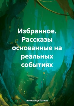 Скачать книгу Избранное. Рассказы основанные на реальных событиях