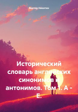 Скачать книгу Исторический словарь английских синонимов и антонимов. Том 1. A – E.