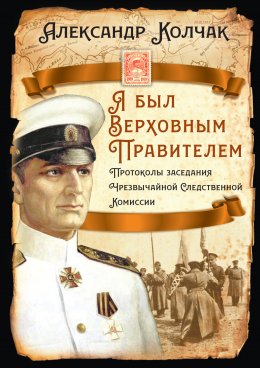 Скачать книгу Я был Верховным Правителем… Протоколы заседания Чрезвычайной Следственной Комиссии