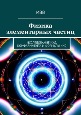 Скачать книгу Физика элементарных частиц. Исследование КХД, конфайнмента и формулы KHD