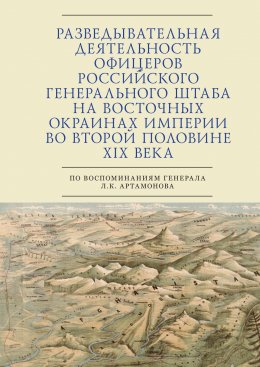 Скачать книгу Разведывательная деятельность офицеров российского Генерального штаба на восточных окраинах империи во второй половине XIX века (по воспоминаниям генерала Л. К. Артамонова)