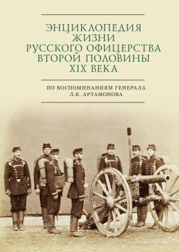 Скачать книгу Энциклопедия жизни русского офицерства второй половины XIX века (по воспоминаниям генерала Л. К. Артамонова)