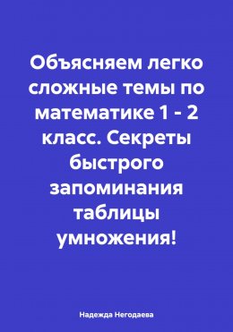 Скачать книгу Объясняем легко сложные темы по математике 1 – 2 класс. Секреты быстрого запоминания таблицы умножения!