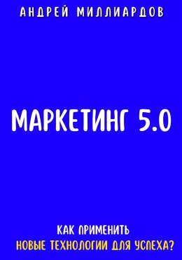 Скачать книгу Маркетинг 5.0. Как Применить Новые Технологии для Успеха