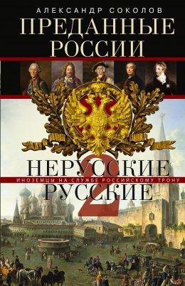 Скачать книгу Преданные России. Hерусские русские – 2. Иноземцы на службе российскому трону