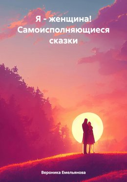 Скачать книгу Я – женщина! Самоисполняющиеся сказки