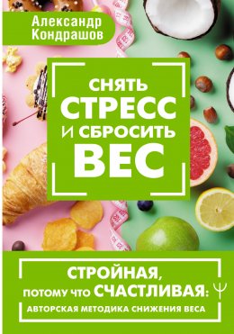 Скачать книгу Снять стресс и сбросить вес. Стройная, потому что счастливая: авторская методика снижения веса