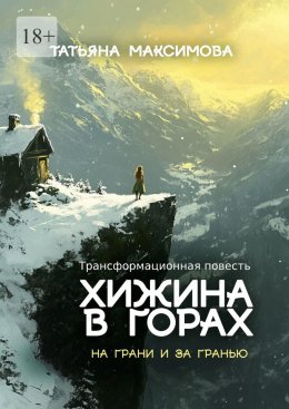 Скачать книгу Хижина в горах: На грани и за гранью. Трансформационная повесть