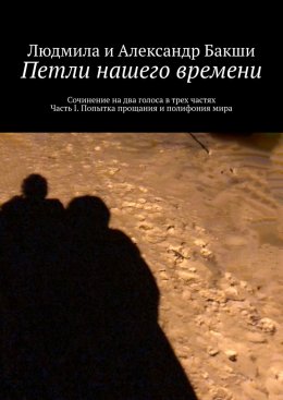 Скачать книгу Петли нашего времени. Сочинение на два голоса в трёх частях. Часть I. Попытка прощания и полифония мира