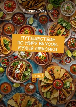 Скачать книгу Путешествие по миру вкусов. Кухня Мексики. Часть 2