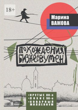 Скачать книгу Похождения бизнесвумен. Крутые восьмидесятые. Лихие девяностые. Коварный Миллениум