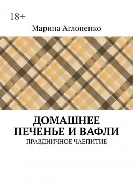 Скачать книгу Домашнее печенье и вафли. Праздничное чаепитие